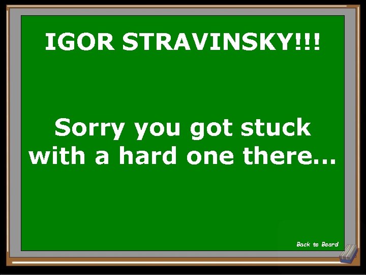 IGOR STRAVINSKY!!! Sorry you got stuck with a hard one there. . . Back