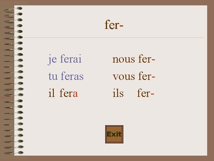 ferje ferai tu feras il fera nous fervous ferils fer. Exit 