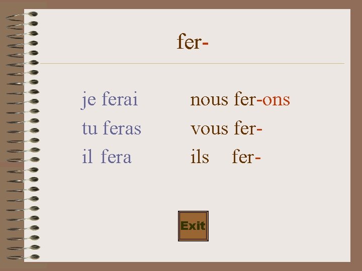 ferje ferai tu feras il fera nous fer-ons vous ferils fer. Exit 