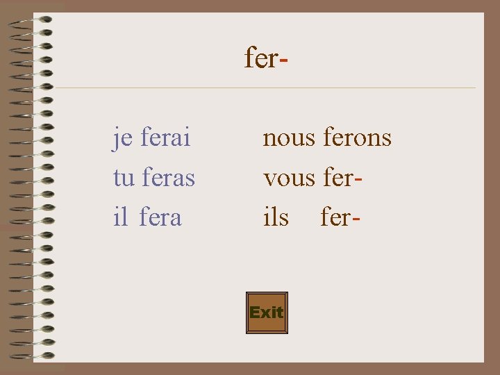 ferje ferai tu feras il fera nous ferons vous ferils fer. Exit 