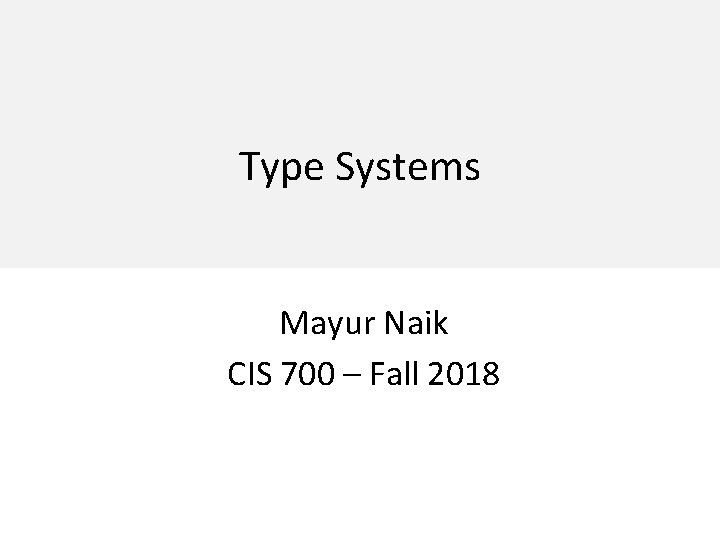 Type Systems Mayur Naik CIS 700 – Fall 2018 