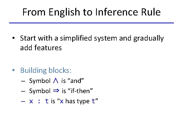 From English to Inference Rule • Start with a simplified system and gradually add