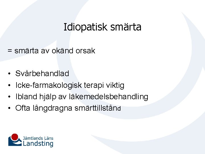 Idiopatisk smärta = smärta av okänd orsak • • Svårbehandlad Icke-farmakologisk terapi viktig Ibland