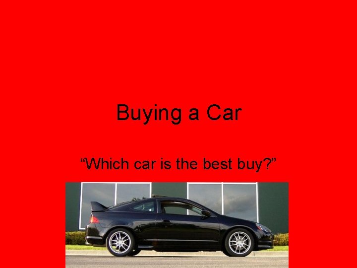 Buying a Car “Which car is the best buy? ” 