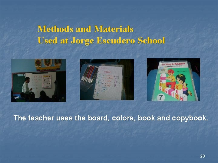 Methods and Materials Used at Jorge Escudero School The teacher uses the board, colors,