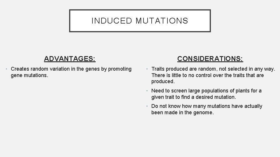 INDUCED MUTATIONS ADVANTAGES: CONSIDERATIONS: • Creates random variation in the genes by promoting gene