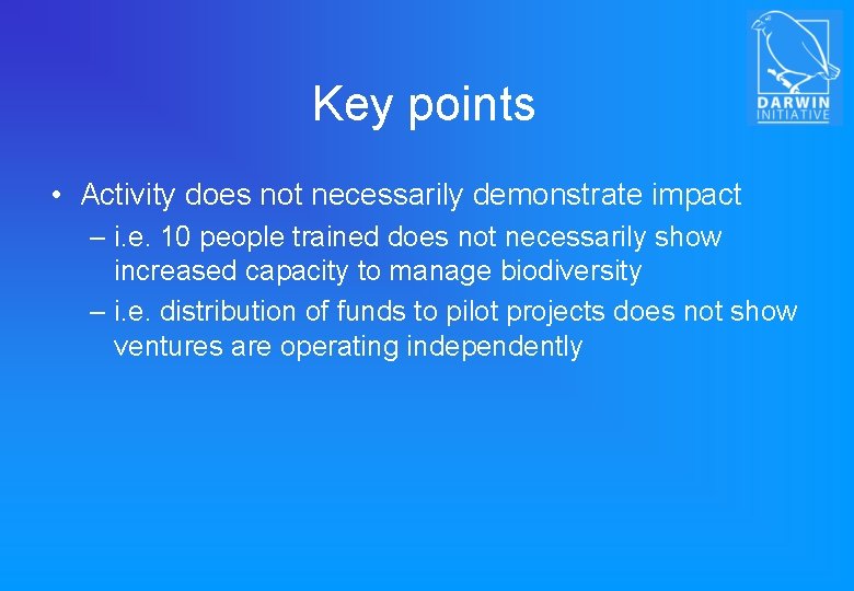 Key points • Activity does not necessarily demonstrate impact – i. e. 10 people