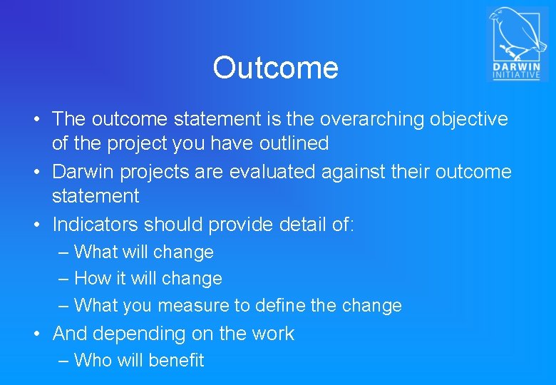 Outcome • The outcome statement is the overarching objective of the project you have