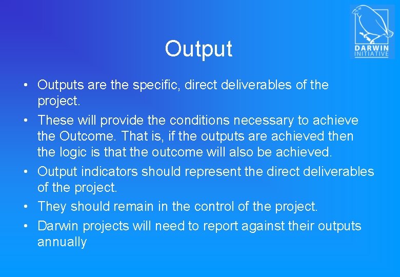 Output • Outputs are the specific, direct deliverables of the project. • These will