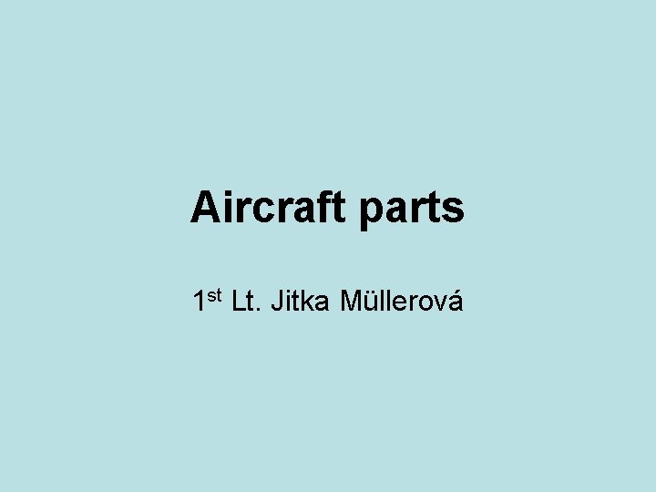 Aircraft parts 1 st Lt. Jitka Müllerová 