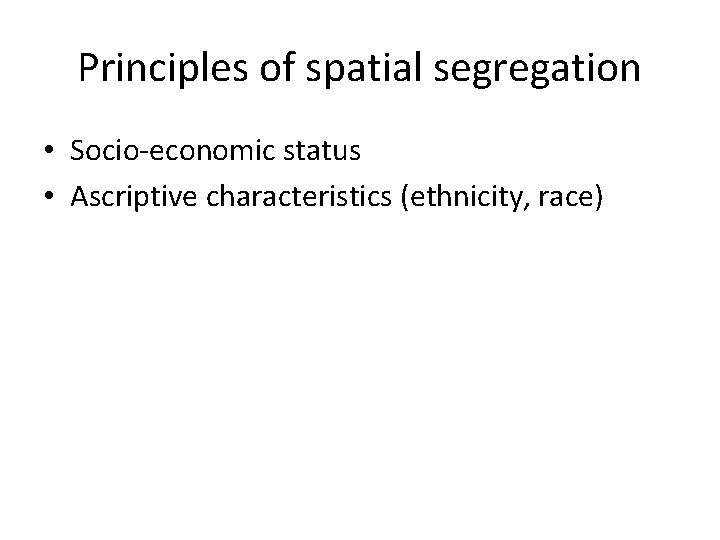 Principles of spatial segregation • Socio-economic status • Ascriptive characteristics (ethnicity, race) 