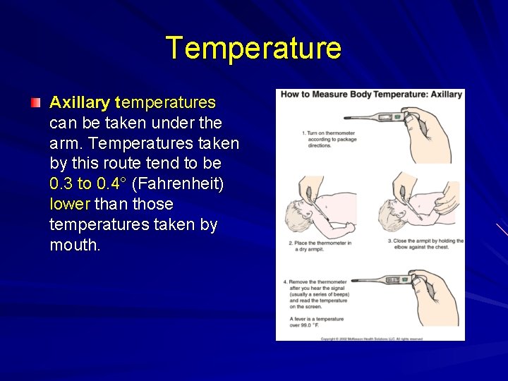 Temperature Axillary temperatures can be taken under the arm. Temperatures taken by this route