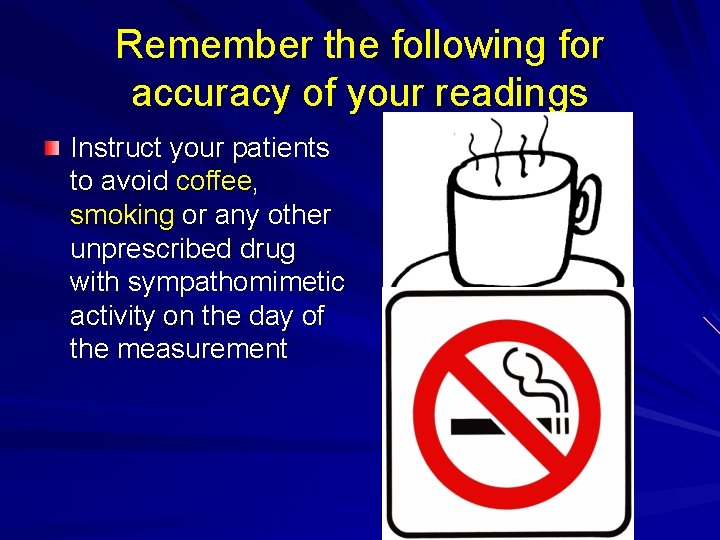 Remember the following for accuracy of your readings Instruct your patients to avoid coffee,