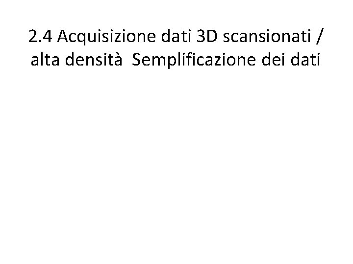 2. 4 Acquisizione dati 3 D scansionati / alta densità Semplificazione dei dati 