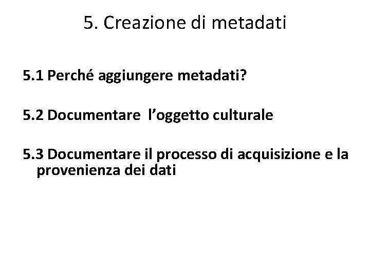 5. Creazione di metadati 5. 1 Perché aggiungere metadati? 5. 2 Documentare l’oggetto culturale