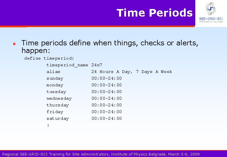 Time Periods Time periods define when things, checks or alerts, happen: define timeperiod{ timeperiod_name