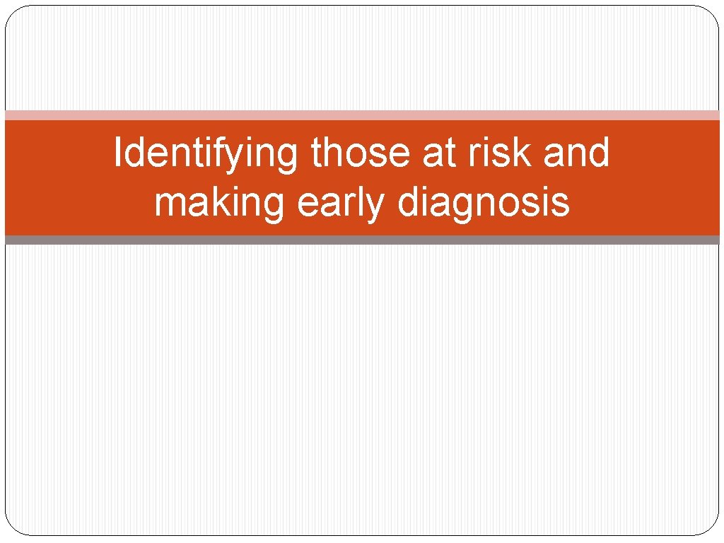 Identifying those at risk and making early diagnosis 