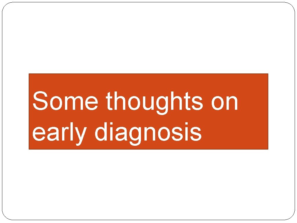 Some thoughts on early diagnosis 