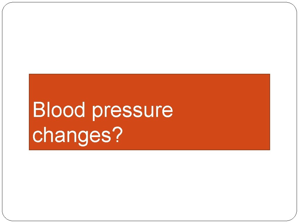 Blood pressure changes? 