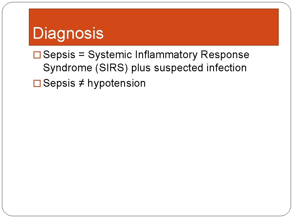 Diagnosis � Sepsis = Systemic Inflammatory Response Syndrome (SIRS) plus suspected infection � Sepsis