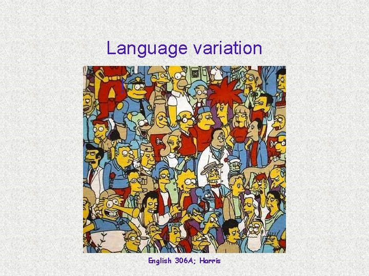 Language variation ! English 306 A; Harris 