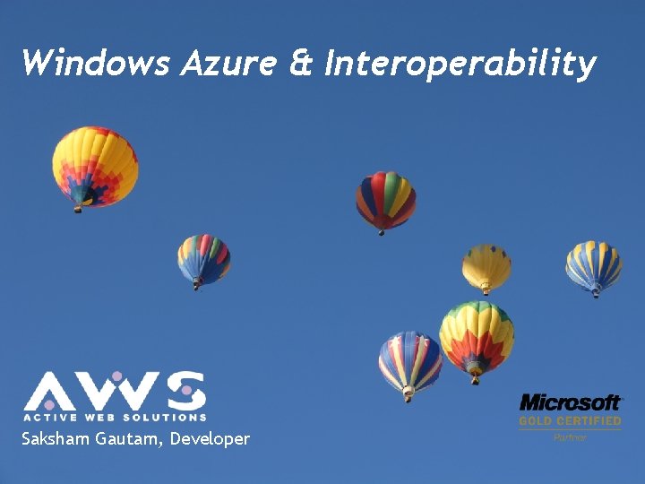 Windows Azure & Interoperability Saksham Gautam, Developer Windows Azure & Interoperability Saksham Gautam, Developer