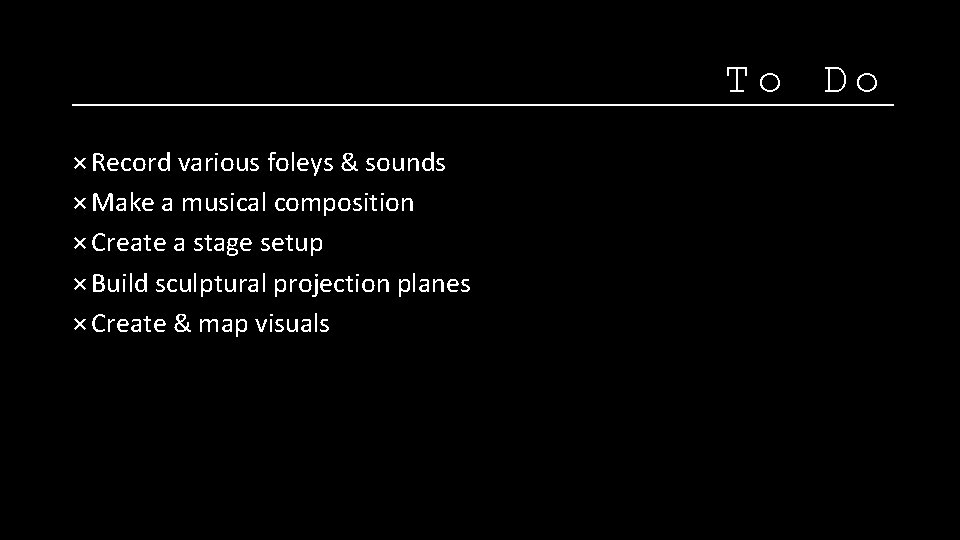 To Do × Record various foleys & sounds × Make a musical composition ×