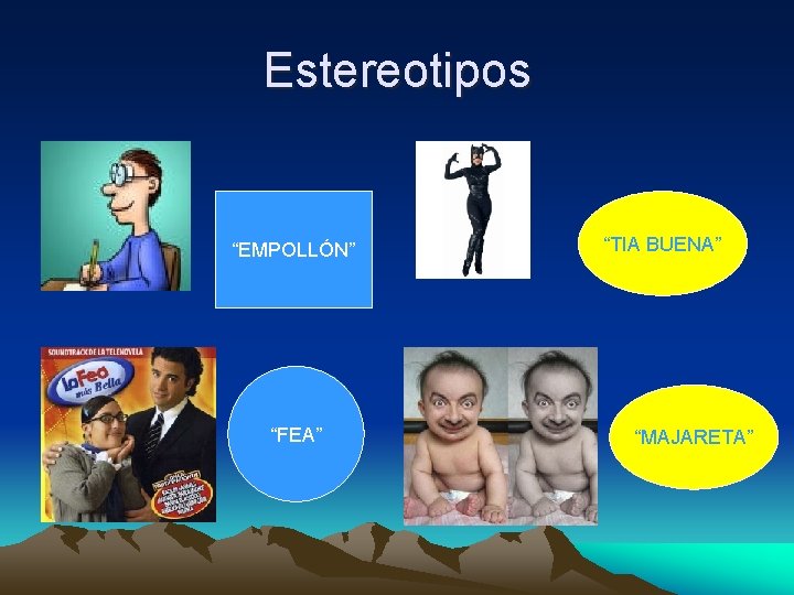 Estereotipos “EMPOLLÓN” “FEA” “TIA BUENA” “MAJARETA” 