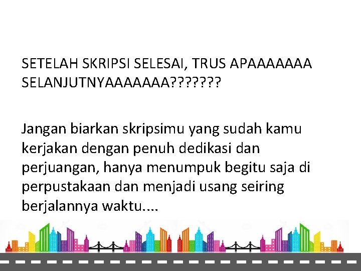 SETELAH SKRIPSI SELESAI, TRUS APAAAAAAA SELANJUTNYAAAAAAA? ? ? ? Jangan biarkan skripsimu yang sudah