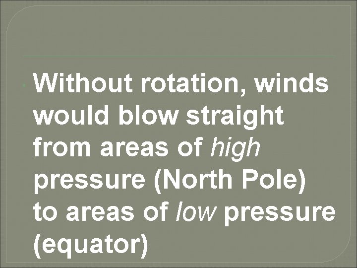  Without rotation, winds would blow straight from areas of high pressure (North Pole)