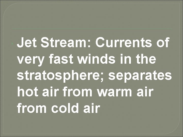  Jet Stream: Currents of very fast winds in the stratosphere; separates hot air