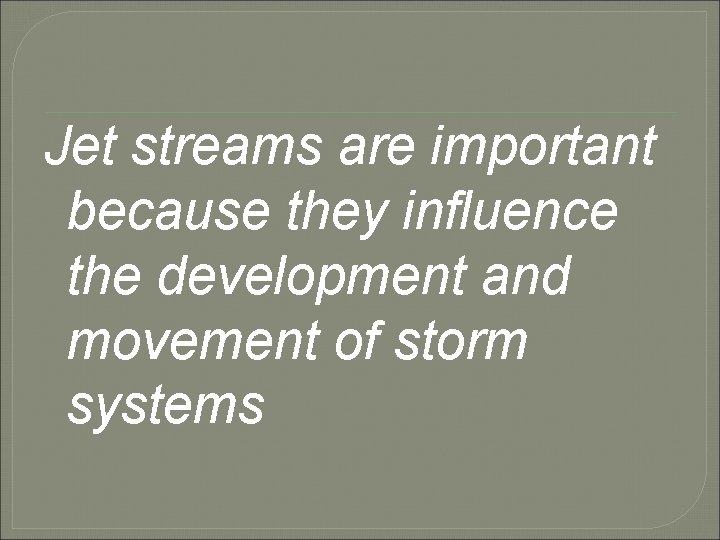 Jet streams are important because they influence the development and movement of storm systems