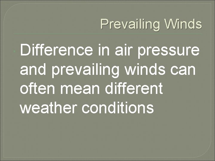 Prevailing Winds Difference in air pressure and prevailing winds can often mean different weather