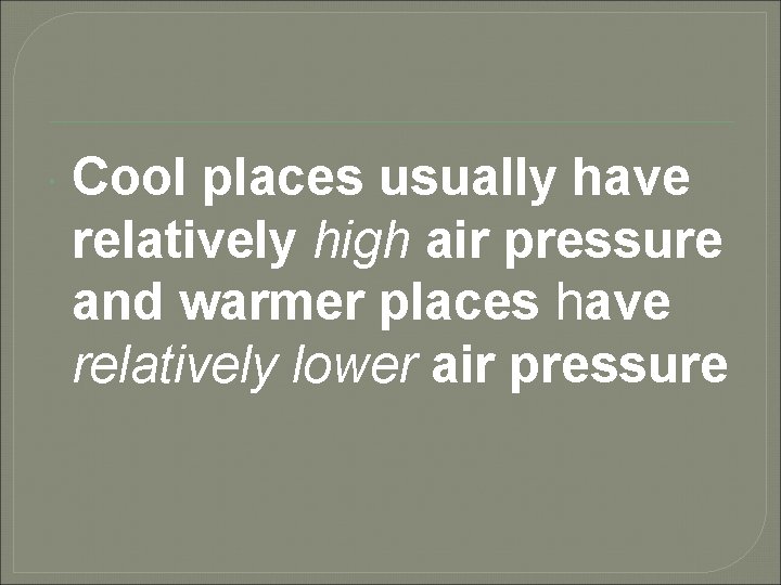  Cool places usually have relatively high air pressure and warmer places have relatively