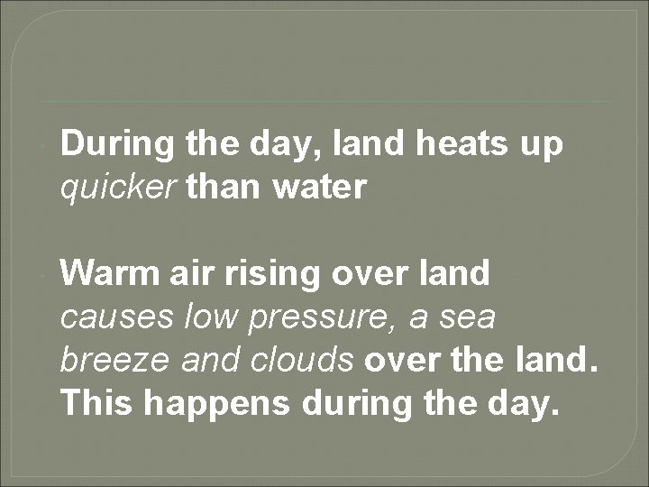  During the day, land heats up quicker than water Warm air rising over