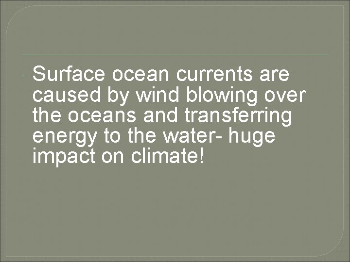  Surface ocean currents are caused by wind blowing over the oceans and transferring