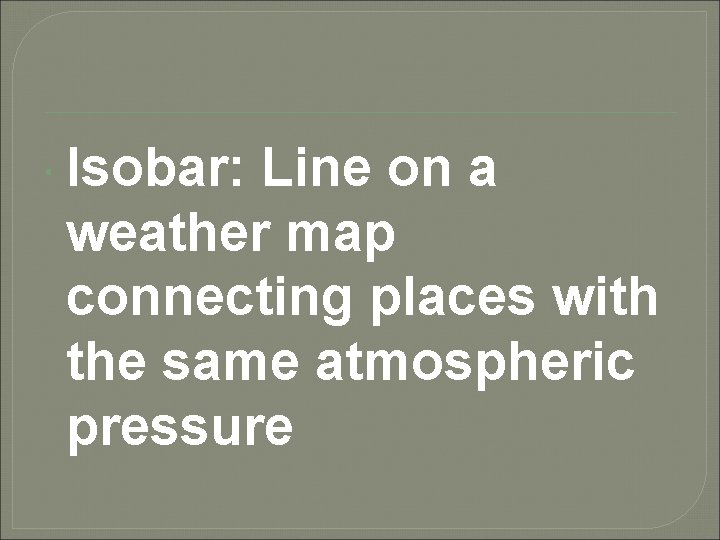  Isobar: Line on a weather map connecting places with the same atmospheric pressure