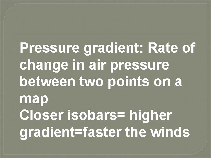 Pressure gradient: Rate of change in air pressure between two points on a map