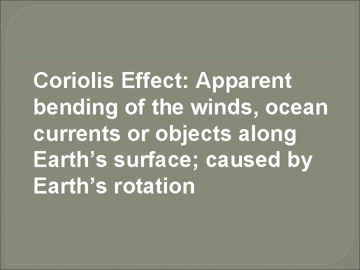  Coriolis Effect: Apparent bending of the winds, ocean currents or objects along Earth’s