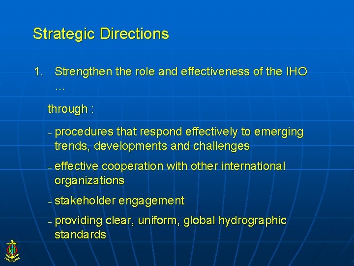 Strategic Directions 1. Strengthen the role and effectiveness of the IHO … through :