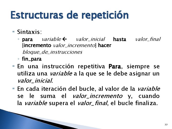 Estructuras de repetición Sintaxis: ◦ para variable valor_inicial hasta [incremento valor_incremento] hacer bloque_de_instrucciones ◦