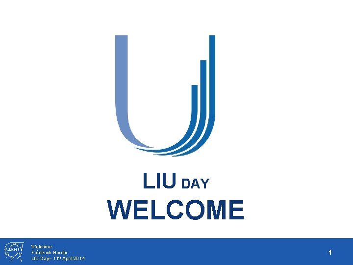 LIU DAY WELCOME Welcome Frédérick Bordry LIU Day– 11 th April 2014 1 