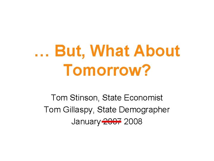 … But, What About Tomorrow? Tom Stinson, State Economist Tom Gillaspy, State Demographer January