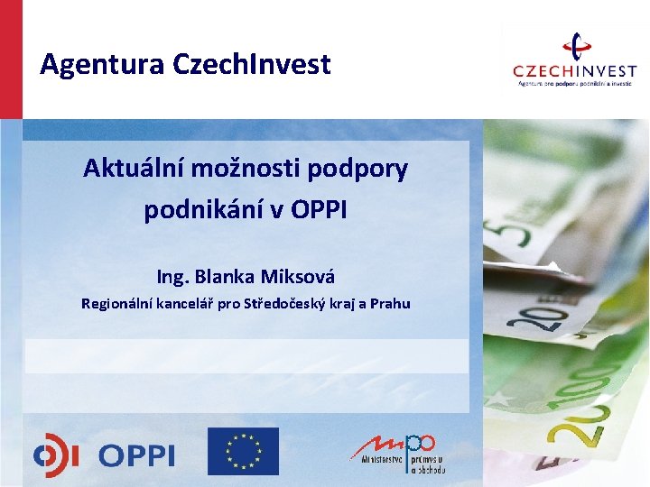 Agentura Czech. Invest Aktuální možnosti podpory podnikání v OPPI Ing. Blanka Miksová Regionální kancelář