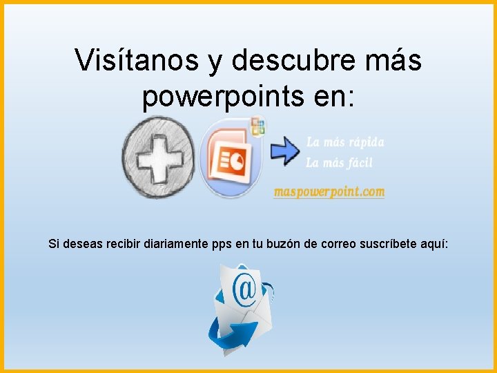 Visítanos y descubre más powerpoints en: Si deseas recibir diariamente pps en tu buzón