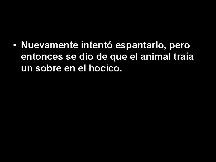  • Nuevamente intentó espantarlo, pero entonces se dio de que el animal traía