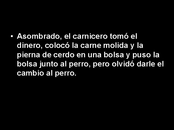  • Asombrado, el carnicero tomó el dinero, colocó la carne molida y la