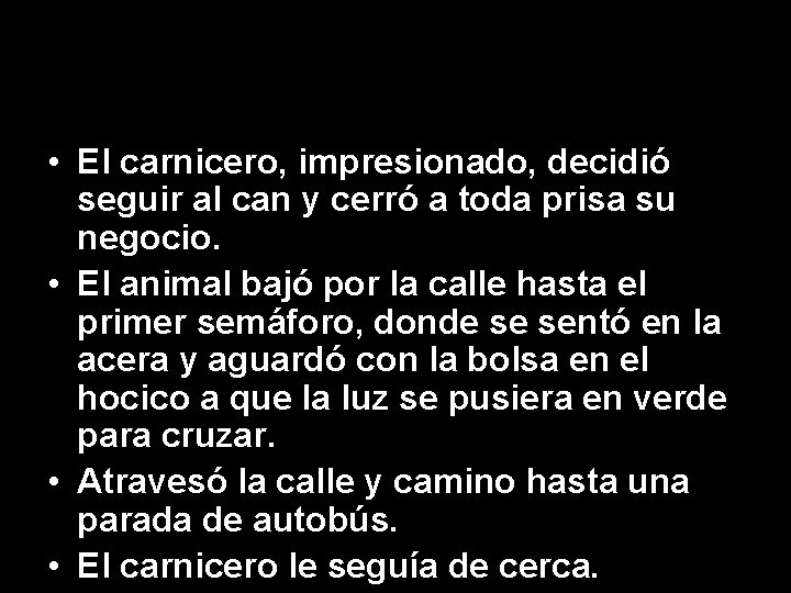  • El carnicero, impresionado, decidió seguir al can y cerró a toda prisa