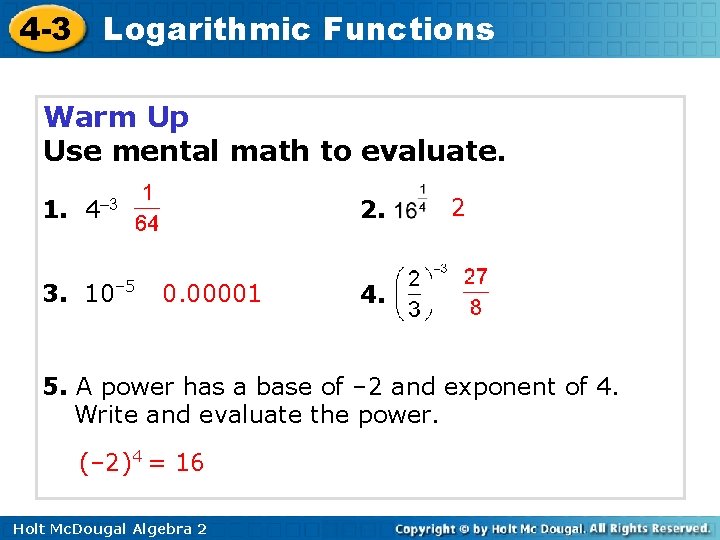 4 -3 Logarithmic Functions Warm Up Use mental math to evaluate. 1. 4– 3