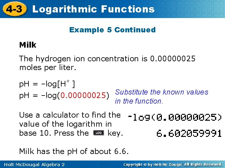 4 -3 Logarithmic Functions Example 5 Continued Milk The hydrogen ion concentration is 0.